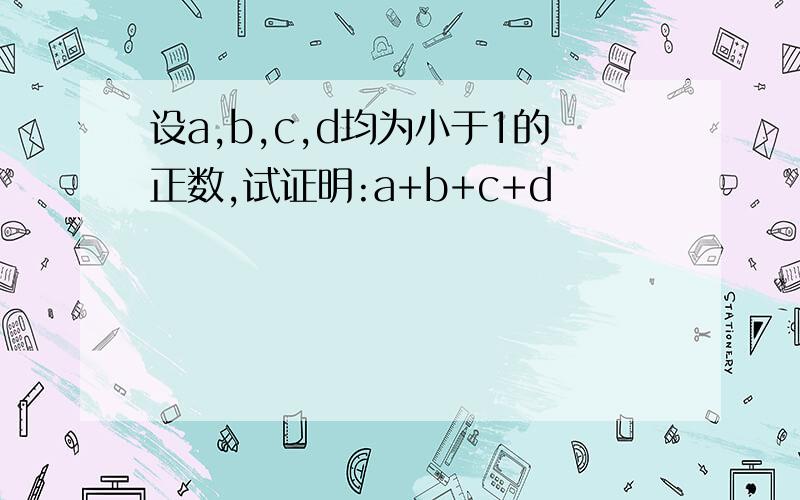 设a,b,c,d均为小于1的正数,试证明:a+b+c+d