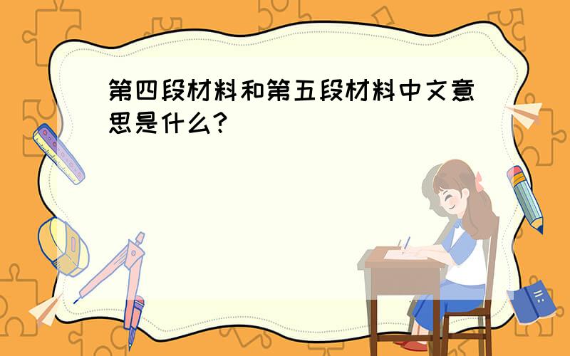 第四段材料和第五段材料中文意思是什么?