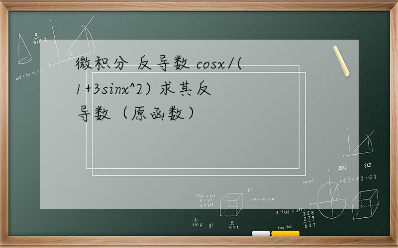 微积分 反导数 cosx/(1+3sinx^2) 求其反导数（原函数）
