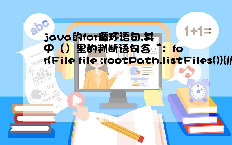 java的for循环语句,其中（）里的判断语句含“：for(File file :rootPath.listFiles()){//do something}