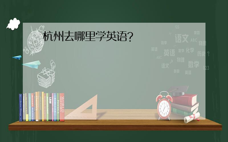 杭州去哪里学英语?