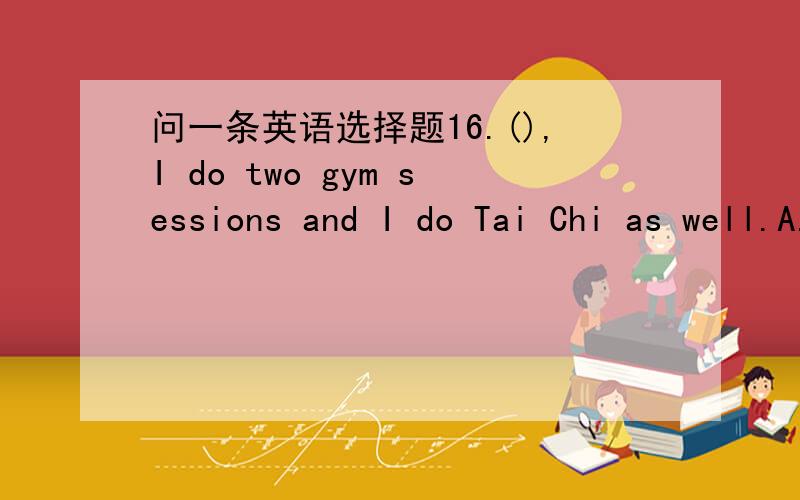 问一条英语选择题16.(),I do two gym sessions and I do Tai Chi as well.A.The month after nextB.The month before nextC.The next after month