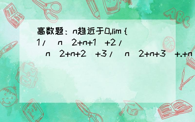高数题：n趋近于0,lim｛1/（n^2+n+1)+2/(n^2+n+2)+3/(n^2+n+3)+.+n/(n^2+n+n)｝=?