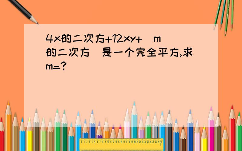 4x的二次方+12xy+（m的二次方）是一个完全平方,求m=?
