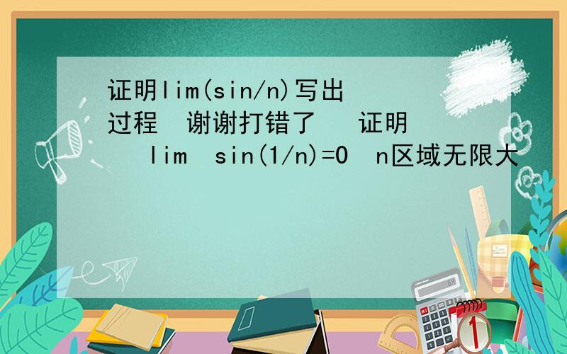 证明lim(sin/n)写出过程  谢谢打错了   证明   lim  sin(1/n)=0  n区域无限大