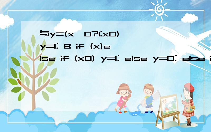 与y=(x>0?1:x0) y=1; B if (x)else if (x0) y=1; else y=0; else if (x=0)if (x>0) y=1; if (x>0) y=1;else if (x==0) y=0; else y=-1;else y=-1;y=(x>0?1:x