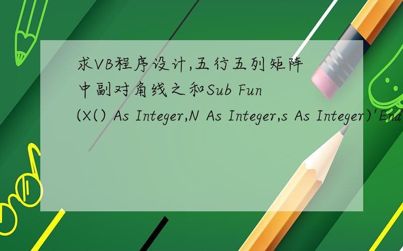 求VB程序设计,五行五列矩阵中副对角线之和Sub Fun(X() As Integer,N As Integer,s As Integer)'End SubPrivate Sub Command1_Click()N = Val(InputBox(