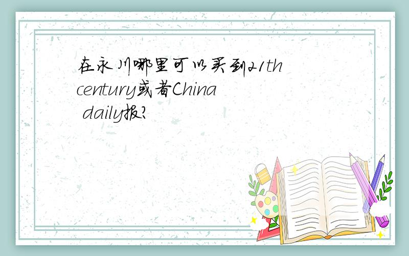 在永川哪里可以买到21th century或者China daily报?