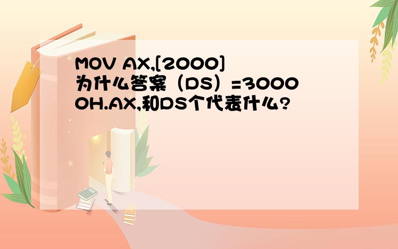 MOV AX,[2000] 为什么答案（DS）=30000H.AX,和DS个代表什么?