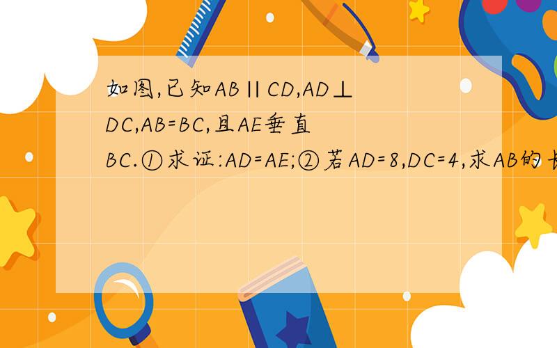 如图,已知AB∥CD,AD⊥DC,AB=BC,且AE垂直BC.①求证:AD=AE;②若AD=8,DC=4,求AB的长.