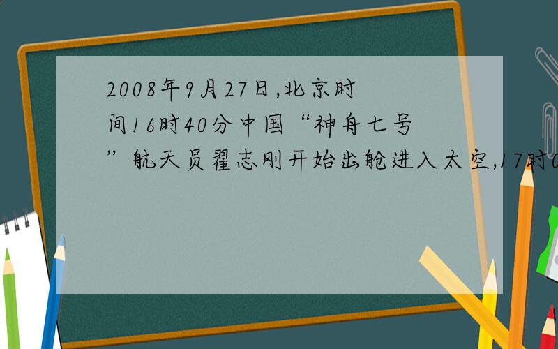 2008年9月27日,北京时间16时40分中国“神舟七号”航天员翟志刚开始出舱进入太空,17时00分返回轨道舱,成功的完成了中国人的首次太空“漫步”.“神舟七号”绕地球旋转一周约90分钟,翟志刚出