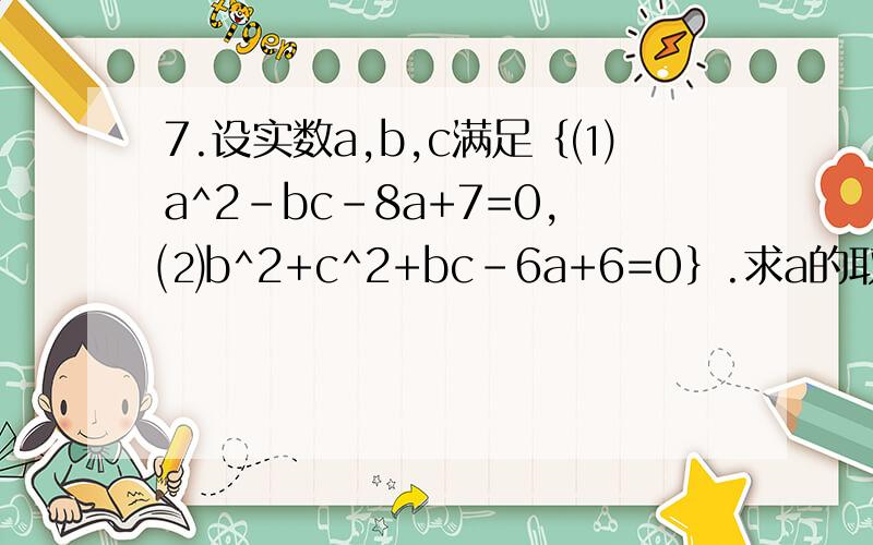 7.设实数a,b,c满足｛⑴a^2-bc-8a+7=0,⑵b^2+c^2+bc-6a+6=0｝.求a的取值范围.