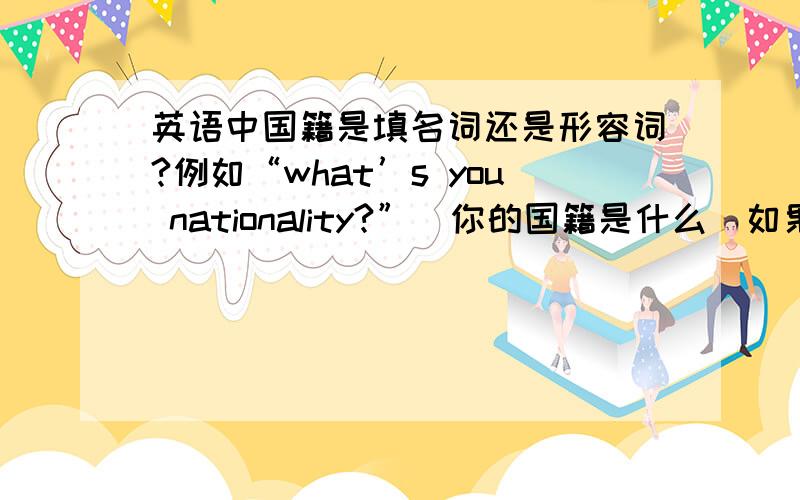 英语中国籍是填名词还是形容词?例如“what’s you nationality?”（你的国籍是什么）如果国籍是美国,应该答America还是American?