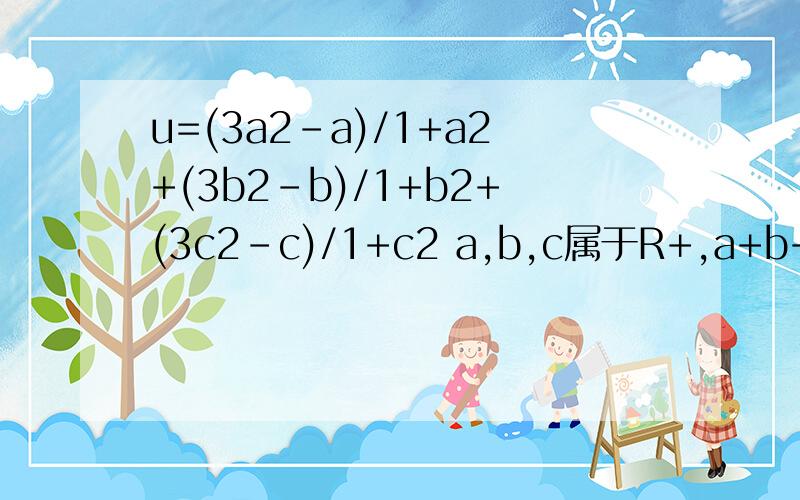 u=(3a2-a)/1+a2+(3b2-b)/1+b2+(3c2-c)/1+c2 a,b,c属于R+,a+b+c=1.u的最小值?a2 就是 a的2次方 类推