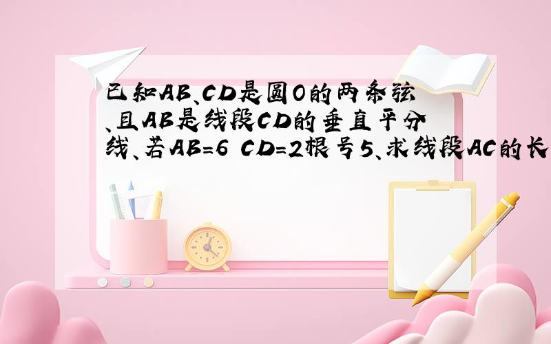 已知AB、CD是圆O的两条弦、且AB是线段CD的垂直平分线、若AB=6 CD=2根号5、求线段AC的长度