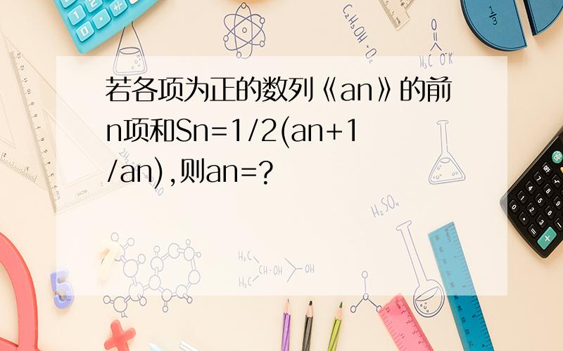 若各项为正的数列《an》的前n项和Sn=1/2(an+1/an),则an=?