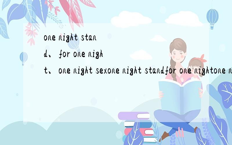 one night stand、for one night、one night sexone night standfor one nightone night sex三种有什么不同吗?