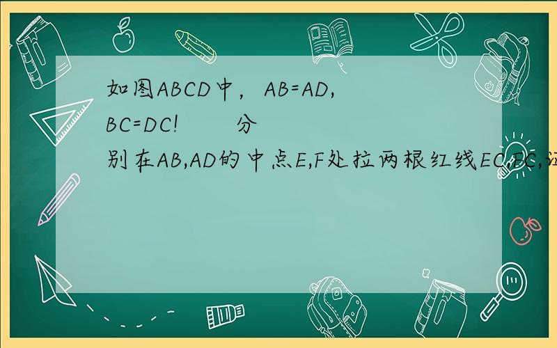 如图ABCD中，AB=AD,BC=DC!       分别在AB,AD的中点E,F处拉两根红线EC,FC,证明：这两根红线的长相等！