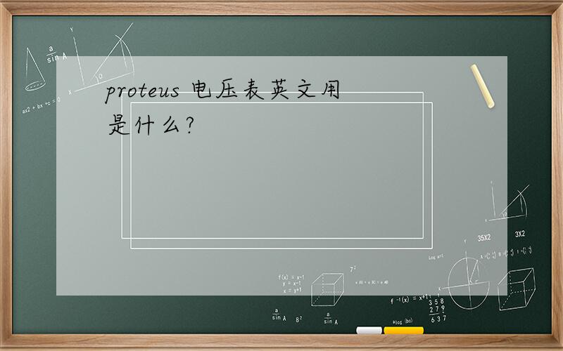 proteus 电压表英文用是什么?