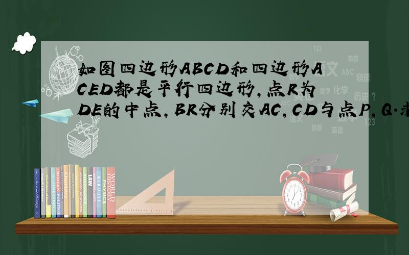 如图四边形ABCD和四边形ACED都是平行四边形,点R为DE的中点,BR分别交AC,CD与点P,Q.求BP:PQ:QRR点在PE中间