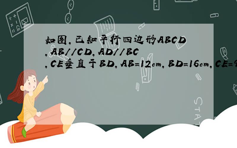 如图,已知平行四边形ABCD,AB//CD,AD//BC,CE垂直于BD,AB=12cm,BD=16cm,CE=9cm,求AB与CD之间的距离