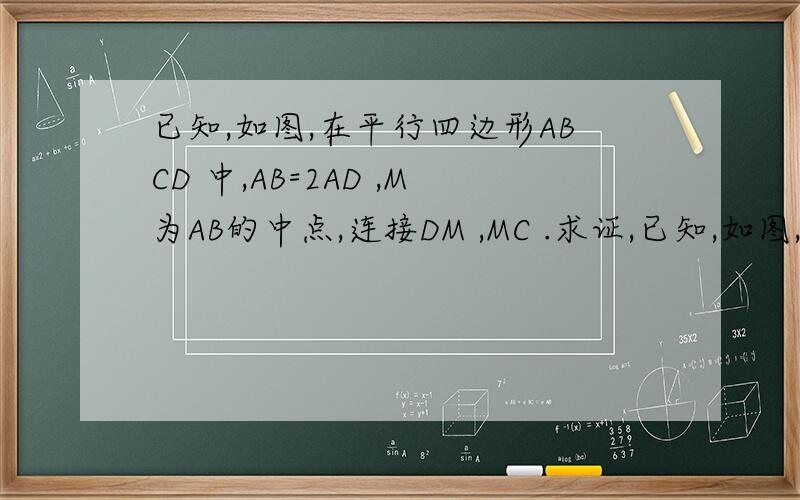 已知,如图,在平行四边形ABCD 中,AB=2AD ,M为AB的中点,连接DM ,MC .求证,已知,如图,在平行四边形ABCD 中,AB=2AD ,M为AB的中点,连接DM  ,MC .求证,DM垂直MC.求学霸解答 .