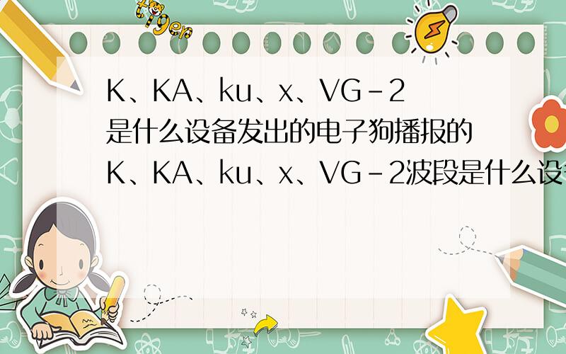 K、KA、ku、x、VG-2是什么设备发出的电子狗播报的K、KA、ku、x、VG-2波段是什么设备发出的?