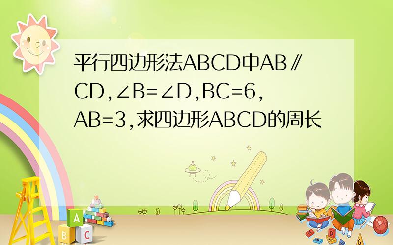 平行四边形法ABCD中AB∥CD,∠B=∠D,BC=6,AB=3,求四边形ABCD的周长