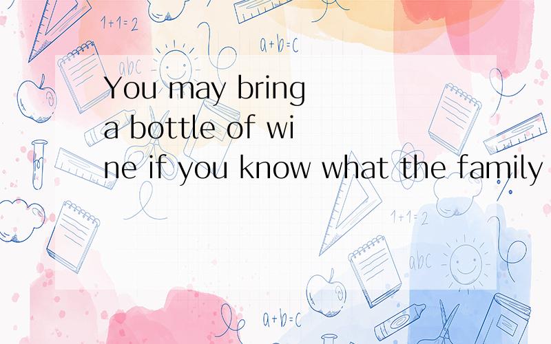 You may bring a bottle of wine if you know what the family ( )是填drink还是drinks?
