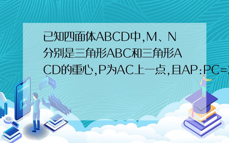 已知四面体ABCD中,M、N分别是三角形ABC和三角形ACD的重心,P为AC上一点,且AP:PC=2:1求证：（1）BD//面CMN；（2）平面MNP//平面BCD