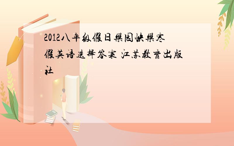 2012八年级假日乐园快乐寒假英语选择答案 江苏教育出版社