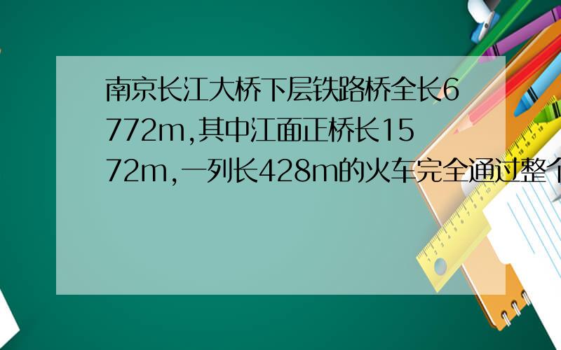 南京长江大桥下层铁路桥全长6772m,其中江面正桥长1572m,一列长428m的火车完全通过整个铁路桥用了6min,试计算（1）这列均速行驶的火车从车头驶入正桥到车尾离开正桥共需多少时间?（2）车上