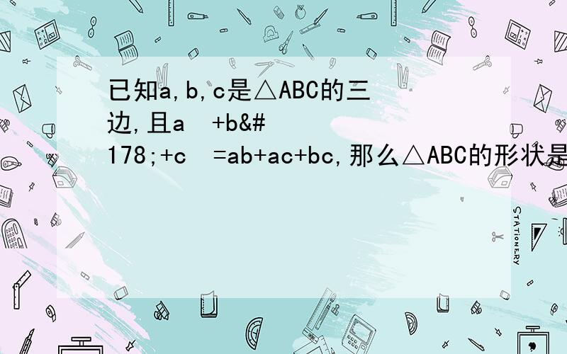 已知a,b,c是△ABC的三边,且a²+b²+c²=ab+ac+bc,那么△ABC的形状是：