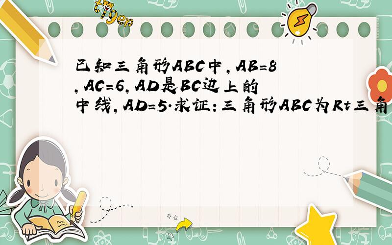 已知三角形ABC中,AB=8,AC=6,AD是BC边上的中线,AD=5.求证:三角形ABC为Rt三角形