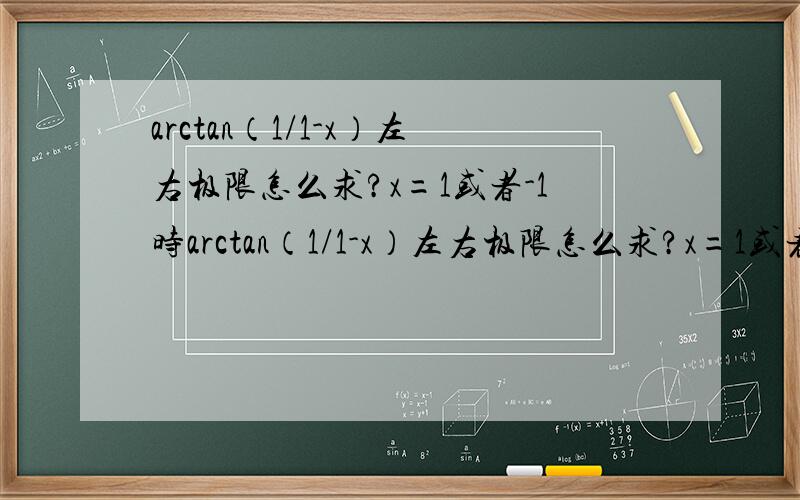 arctan（1/1-x）左右极限怎么求?x=1或者-1时arctan（1/1-x）左右极限怎么求?x=1或者-1时