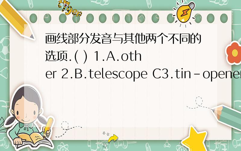 画线部分发音与其他两个不同的选项.( ) 1.A.other 2.B.telescope C3.tin-opener (画线是o)