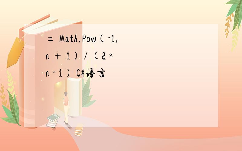 = Math.Pow(-1,n + 1) / (2 * n - 1) C#语言
