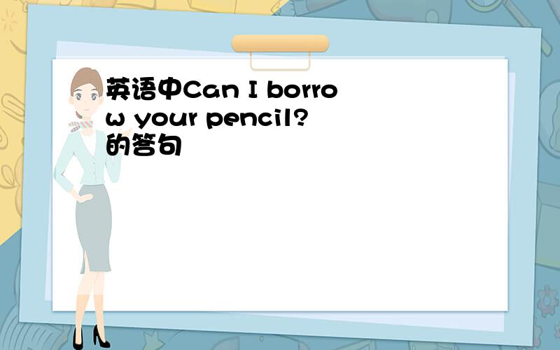英语中Can I borrow your pencil?的答句