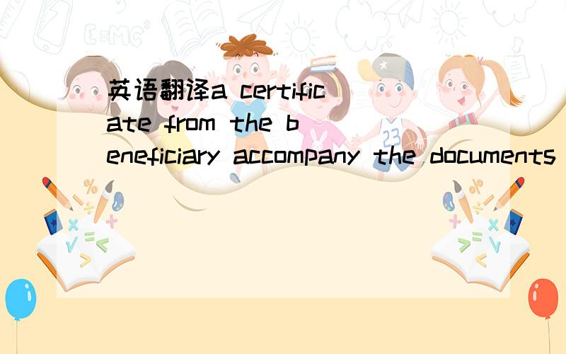 英语翻译a certificate from the beneficiary accompany the documents stating that value which mentioned in the invoice is absolute.