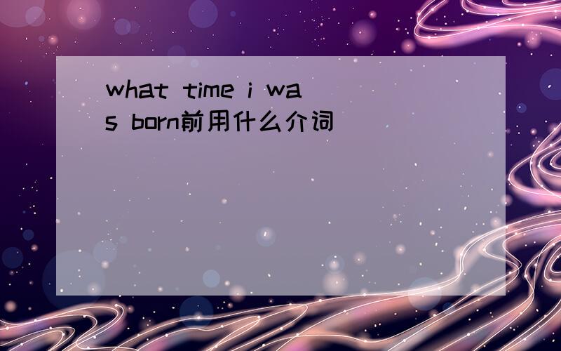 what time i was born前用什么介词