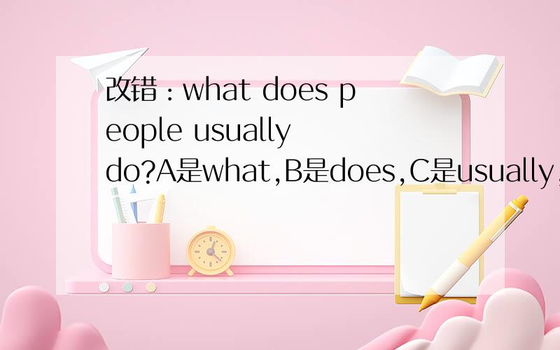 改错：what does people usually do?A是what,B是does,C是usually,D是do.