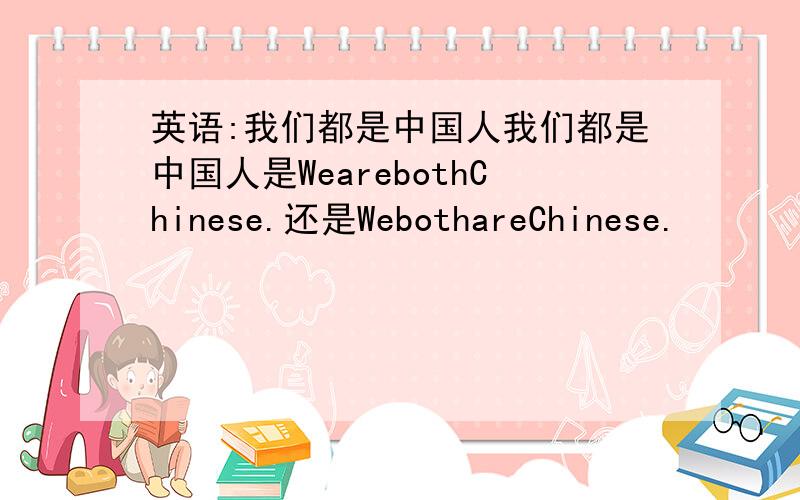 英语:我们都是中国人我们都是中国人是WearebothChinese.还是WebothareChinese.
