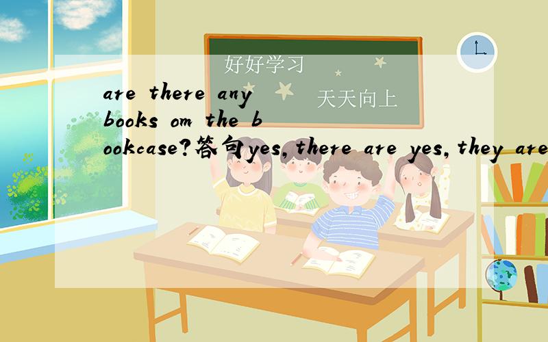 are there any books om the bookcase?答句yes,there are yes,they are