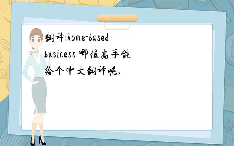 翻译：home-based business 哪位高手能给个中文翻译呢,