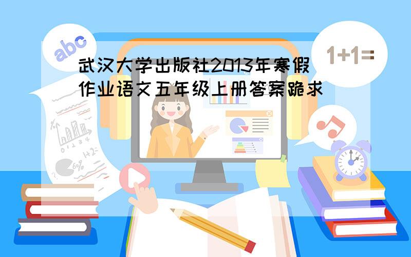 武汉大学出版社2013年寒假作业语文五年级上册答案跪求