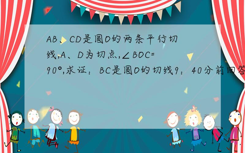 AB、CD是圆O的两条平行切线,A、D为切点,∠BOC=90°,求证：BC是圆O的切线9：40分前回答的追加20分,不胜受恩感激!限今天!