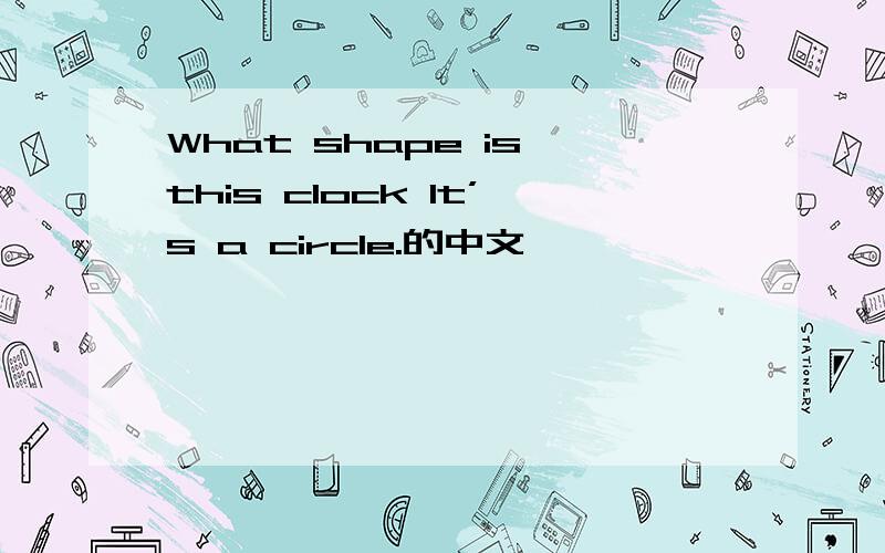 What shape is this clock It’s a circle.的中文