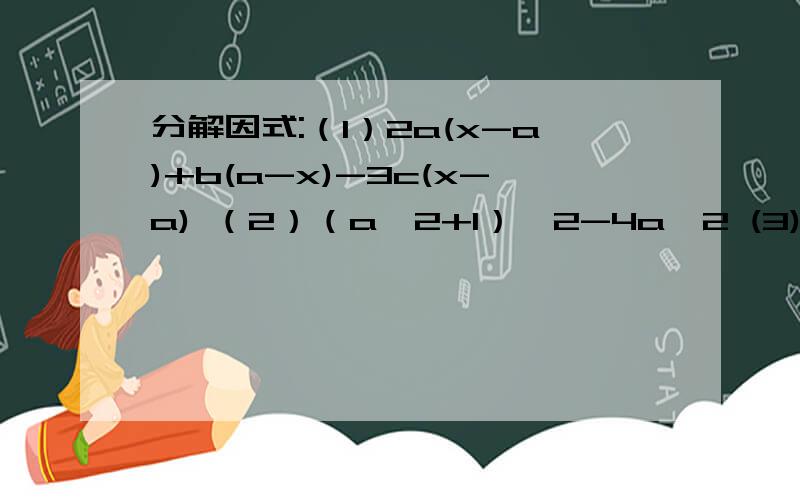 分解因式:（1）2a(x-a)+b(a-x)-3c(x-a) （2）（a^2+1）^2-4a^2 (3)x^2-2xy+y^2+x-y