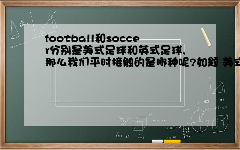 football和soccer分别是美式足球和英式足球,那么我们平时接触的是哪种呢?如题 美式足球和英式足球有什么不同?