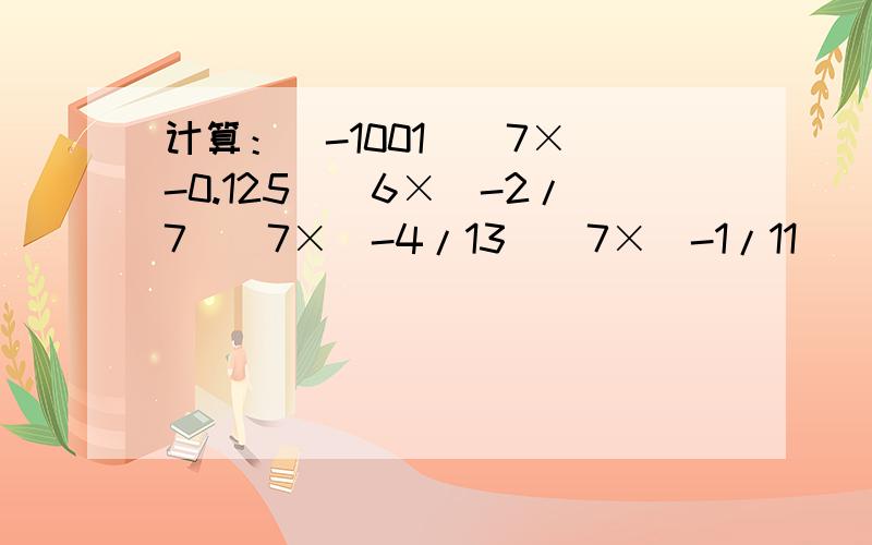 计算：(-1001)^7×(-0.125)^6×(-2/7)^7×(-4/13)^7×(-1/11)^7